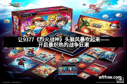 让9377《烈火战神》头脑风暴吹起来——开启最炽热的战争狂潮